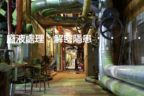 廢液處理：解密隱患，守護環(huán)境！